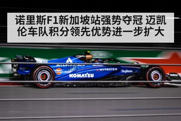 诺里斯F1新加坡站强势夺冠 迈凯伦车队积分领先优势进一步扩大